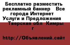 Бесплатно разместить рекламный баннер - Все города Интернет » Услуги и Предложения   . Тверская обл.,Кимры г.